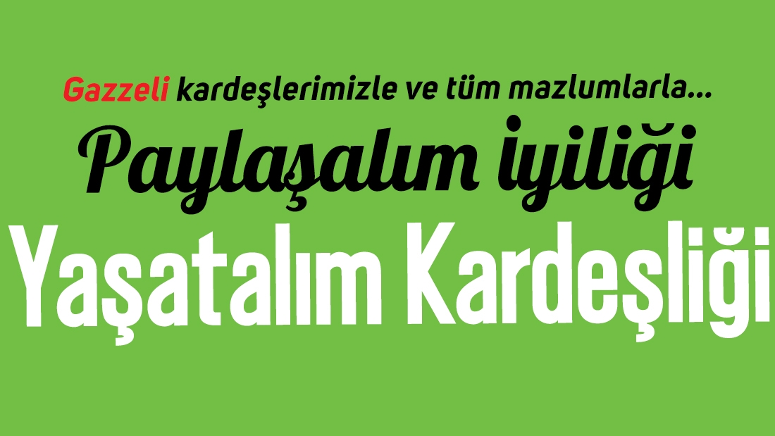 Gazze halkı ve tüm mazlumlarla Paylaşalım İyiliği, Yaşatalım Kardeşliği…